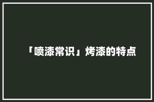 「喷漆常识」烤漆的特点 「喷漆常识」烤漆的特点 互联通信