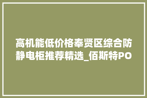 高机能低价格奉贤区综合防静电柜推荐精选_佰斯特POUSTO 高机能低价格奉贤区综合防静电柜推荐精选_佰斯特POUSTO 智能科技