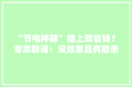 “节电神器”插上就省钱？ 专家辟谣：没效果且有隐患
