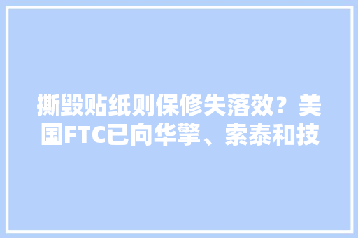 撕毁贴纸则保修失落效？美国FTC已向华擎、索泰和技嘉发出警告