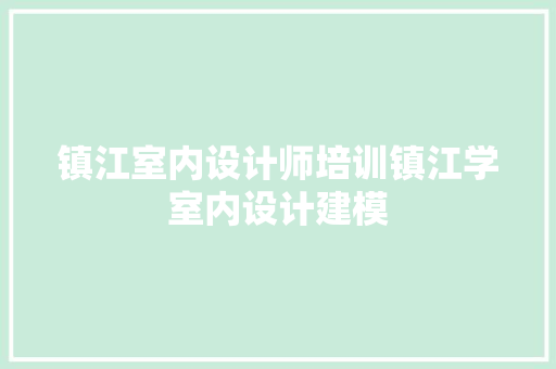 镇江室内设计师培训镇江学室内设计建模