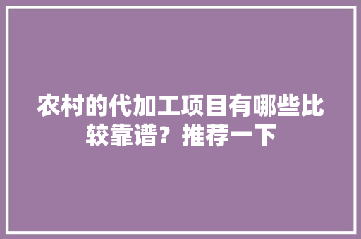 农村的代加工项目有哪些比较靠谱？推荐一下