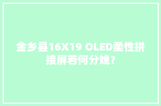 金乡县16X19 OLED柔性拼接屏若何分娩？