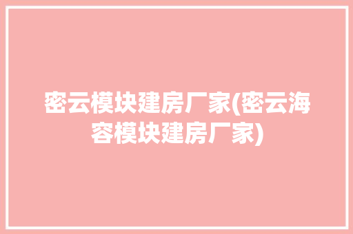密云模块建房厂家(密云海容模块建房厂家)