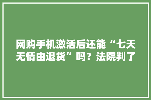 网购手机激活后还能“七天无情由退货”吗？法院判了