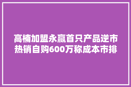 高楠加盟永赢首只产品逆市热销自购600万称成本市排场临丰富投资机会
