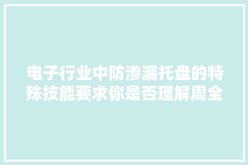 电子行业中防渗漏托盘的特殊技能要求你是否理解周全？