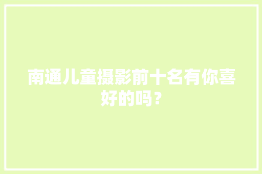 南通儿童摄影前十名有你喜好的吗？