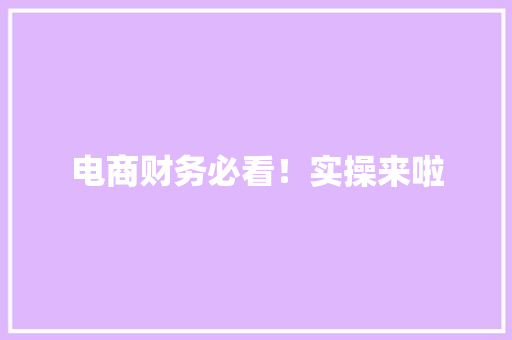 电商财务必看！实操来啦