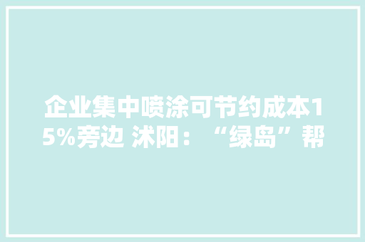 企业集中喷涂可节约成本15%旁边 沭阳：“绿岛”帮企业降本增效美情形 企业集中喷涂可节约成本15%旁边 沭阳：“绿岛”帮企业降本增效美情形 人工智能