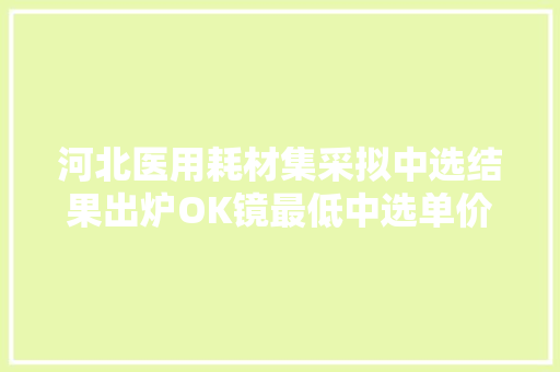河北医用耗材集采拟中选结果出炉OK镜最低中选单价1760元
