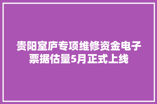 贵阳室庐专项维修资金电子票据估量5月正式上线