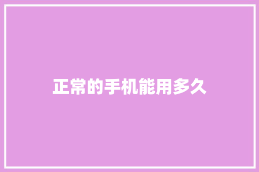正常的手机能用多久