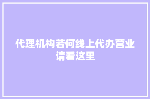 代理机构若何线上代办营业请看这里