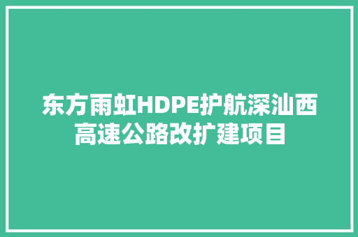 东方雨虹HDPE护航深汕西高速公路改扩建项目 东方雨虹HDPE护航深汕西高速公路改扩建项目 智能科技