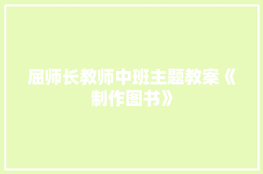 屈师长教师中班主题教案《制作图书》 屈师长教师中班主题教案《制作图书》 智能家居
