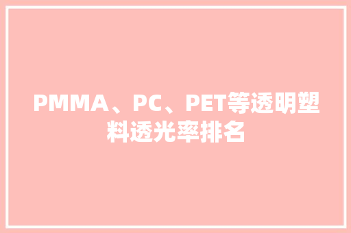 PMMA、PC、PET等透明塑料透光率排名 PMMA、PC、PET等透明塑料透光率排名 智能家居