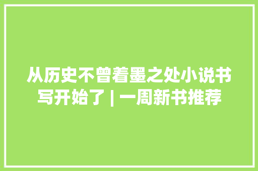 从历史不曾着墨之处小说书写开始了 | 一周新书推荐 从历史不曾着墨之处小说书写开始了 | 一周新书推荐 人工智能