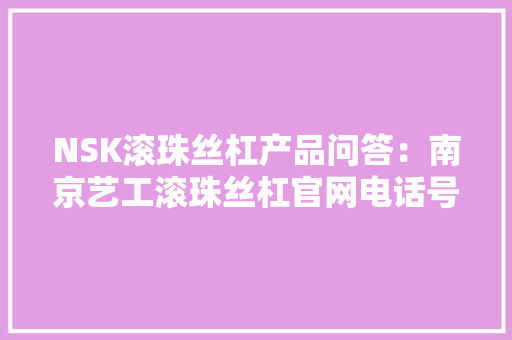 NSK滚珠丝杠产品问答：南京艺工滚珠丝杠官网电话号码