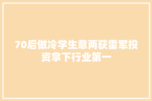 70后做冷学生意两获雷军投资拿下行业第一