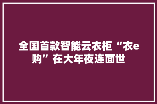 全国首款智能云衣柜“衣e购”在大年夜连面世 全国首款智能云衣柜“衣e购”在大年夜连面世 智能家居