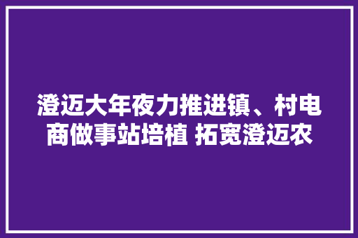 澄迈大年夜力推进镇、村电商做事站培植 拓宽澄迈农特产品的发卖渠道 澄迈大年夜力推进镇、村电商做事站培植 拓宽澄迈农特产品的发卖渠道 智能家居