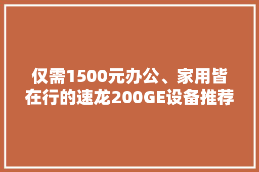 仅需1500元办公、家用皆在行的速龙200GE设备推荐 仅需1500元办公、家用皆在行的速龙200GE设备推荐 人工智能