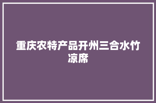 重庆农特产品开州三合水竹凉席 重庆农特产品开州三合水竹凉席 智能科技