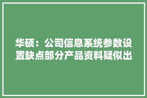 华硕：公司信息系统参数设置缺点部分产品资料疑似出现泄露 华硕：公司信息系统参数设置缺点部分产品资料疑似出现泄露 互联通信