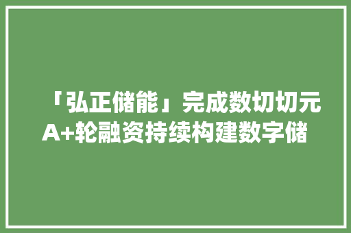 「弘正储能」完成数切切元A+轮融资持续构建数字储能新业态 | 36氪首发 「弘正储能」完成数切切元A+轮融资持续构建数字储能新业态 | 36氪首发 人工智能