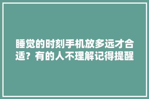 睡觉的时刻手机放多远才合适？有的人不理解记得提醒家里人 睡觉的时刻手机放多远才合适？有的人不理解记得提醒家里人 智能科技