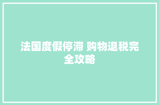 法国度假停滞 购物退税完全攻略 法国度假停滞 购物退税完全攻略 智能家居