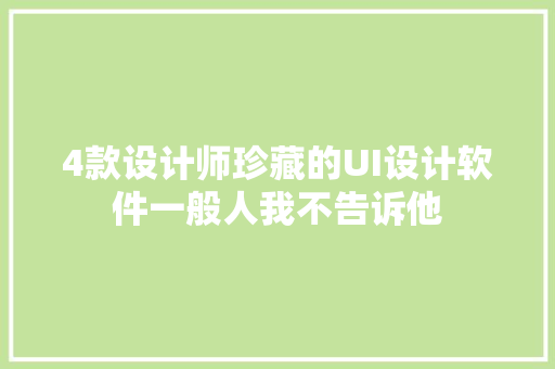 4款设计师珍藏的UI设计软件一般人我不告诉他