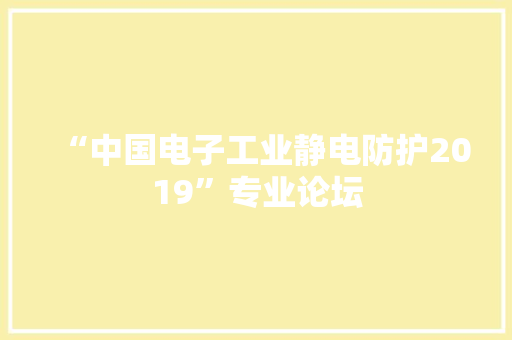 “中国电子工业静电防护2019”专业论坛