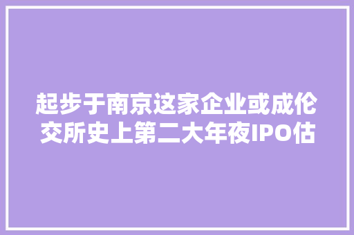 起步于南京这家企业或成伦交所史上第二大年夜IPO估值超4600亿 起步于南京这家企业或成伦交所史上第二大年夜IPO估值超4600亿 智能家居