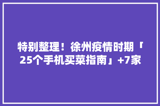 特别整理！徐州疫情时期「25个手机买菜指南」+7家高口碑团购攻略