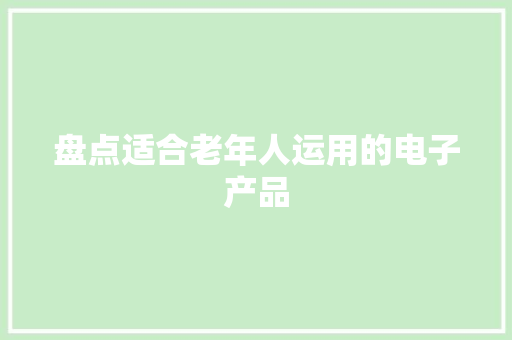 盘点适合老年人运用的电子产品