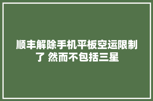 顺丰解除手机平板空运限制了 然而不包括三星