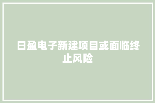 日盈电子新建项目或面临终止风险