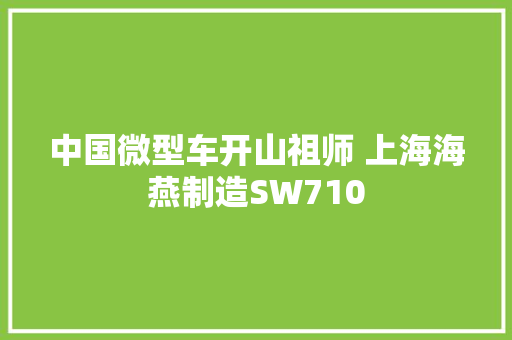 中国微型车开山祖师 上海海燕制造SW710