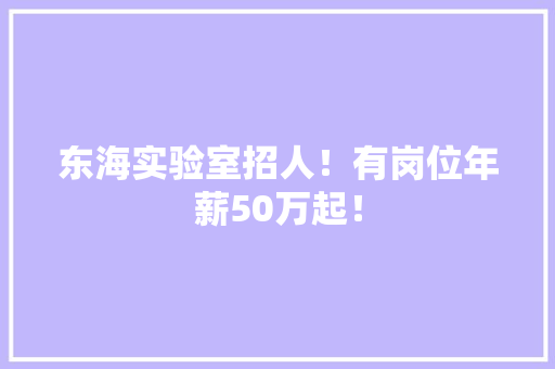 东海实验室招人！有岗位年薪50万起！