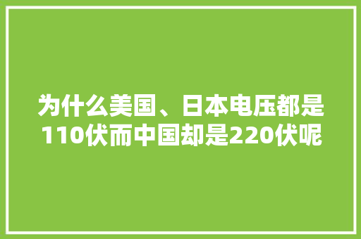为什么美国、日本电压都是110伏而中国却是220伏呢？