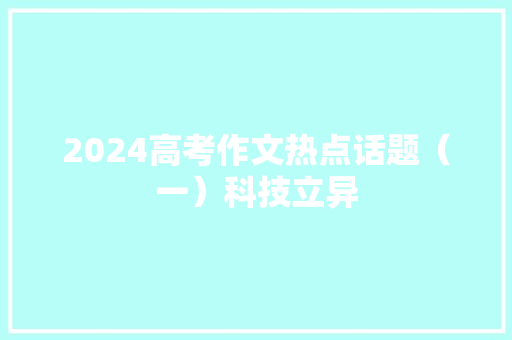 2024高考作文热点话题（一）科技立异 2024高考作文热点话题（一）科技立异 人工智能