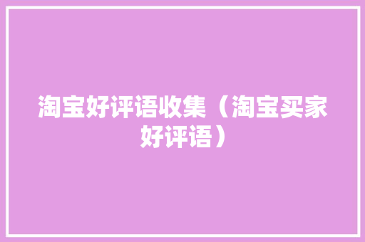 淘宝好评语收集（淘宝买家好评语） 淘宝好评语收集（淘宝买家好评语） 人工智能