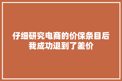 仔细研究电商的价保条目后我成功退到了差价
