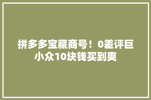 拼多多宝藏商号！0差评巨小众10块钱买到爽 拼多多宝藏商号！0差评巨小众10块钱买到爽 智能家居