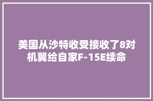 美国从沙特收受接收了8对机翼给自家F-15E续命 美国从沙特收受接收了8对机翼给自家F-15E续命 人工智能