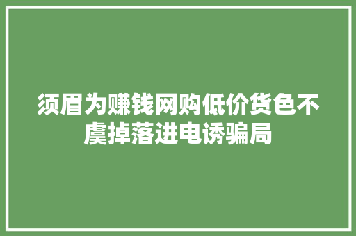 须眉为赚钱网购低价货色不虞掉落进电诱骗局 须眉为赚钱网购低价货色不虞掉落进电诱骗局 人工智能