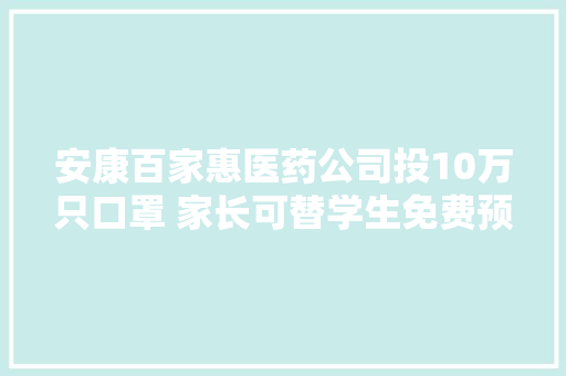 安康百家惠医药公司投10万只口罩 家长可替学生免费预约领取 安康百家惠医药公司投10万只口罩 家长可替学生免费预约领取 智能家居