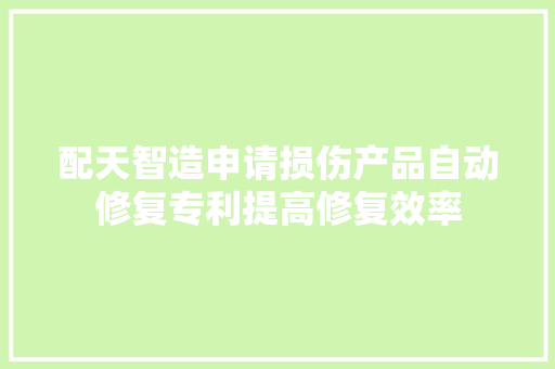 配天智造申请损伤产品自动修复专利提高修复效率
